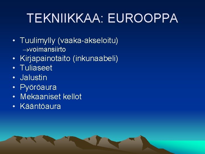 TEKNIIKKAA: EUROOPPA • Tuulimylly (vaaka-akseloitu) voimansiirto • • • Kirjapainotaito (inkunaabeli) Tuliaseet Jalustin Pyöröaura