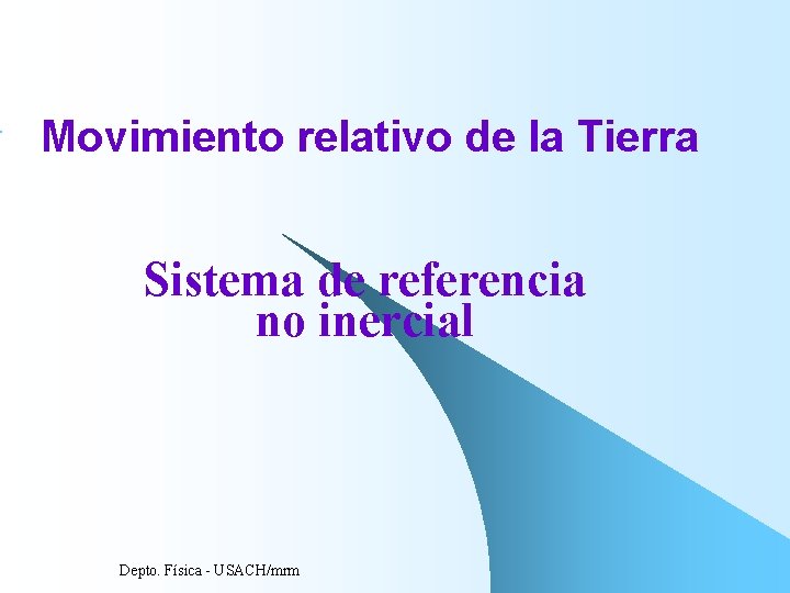 Movimiento relativo de la Tierra Sistema de referencia no inercial Depto. Física USACH/mrm Movimiento relativo de la Tierra Sistema de referencia no inercial Depto. Física USACH/mrm