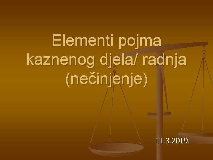 Elementi pojma kaznenog djela/ radnja (nečinjenje) 11. 3. 2019. 