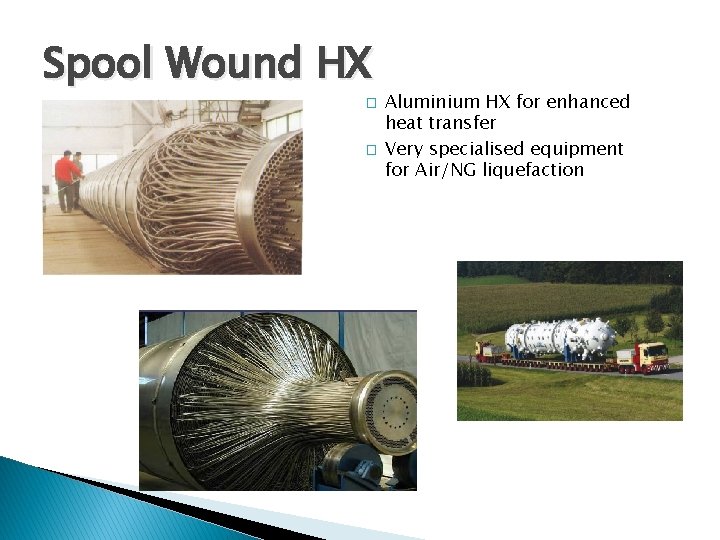 Spool Wound HX � � Aluminium HX for enhanced heat transfer Very specialised equipment