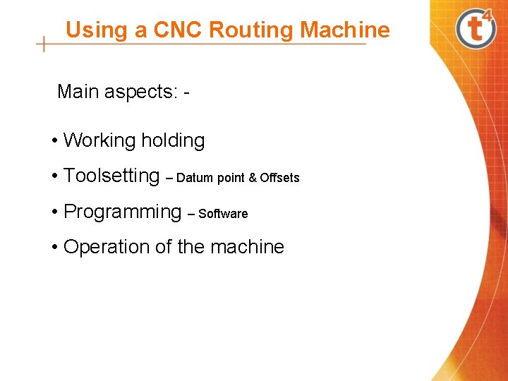 Using a CNC Routing Machine Main aspects: - • Working holding • Toolsetting –