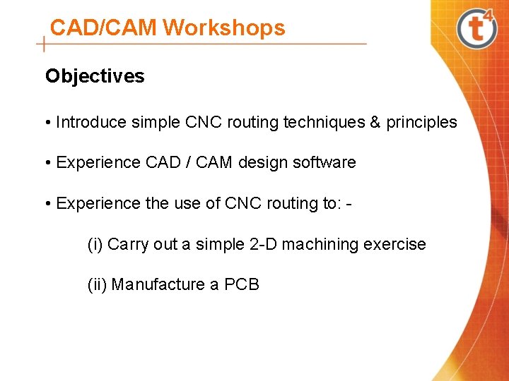 CAD/CAM Workshops Objectives • Introduce simple CNC routing techniques & principles • Experience CAD