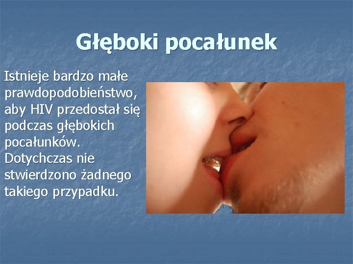 Głęboki pocałunek Istnieje bardzo małe prawdopodobieństwo, aby HIV przedostał się podczas głębokich pocałunków. Dotychczas