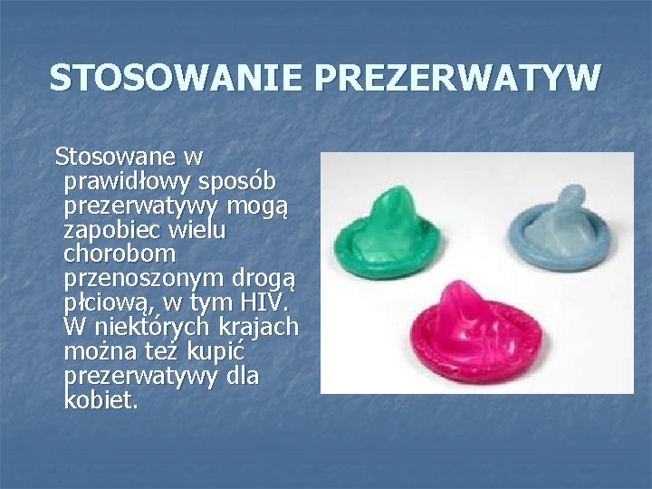 STOSOWANIE PREZERWATYW Stosowane w prawidłowy sposób prezerwatywy mogą zapobiec wielu chorobom przenoszonym drogą płciową,