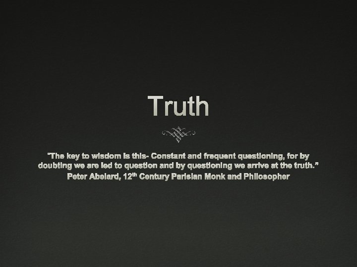 Truth “The key to wisdom is this- Constant and frequent questioning, for by doubting