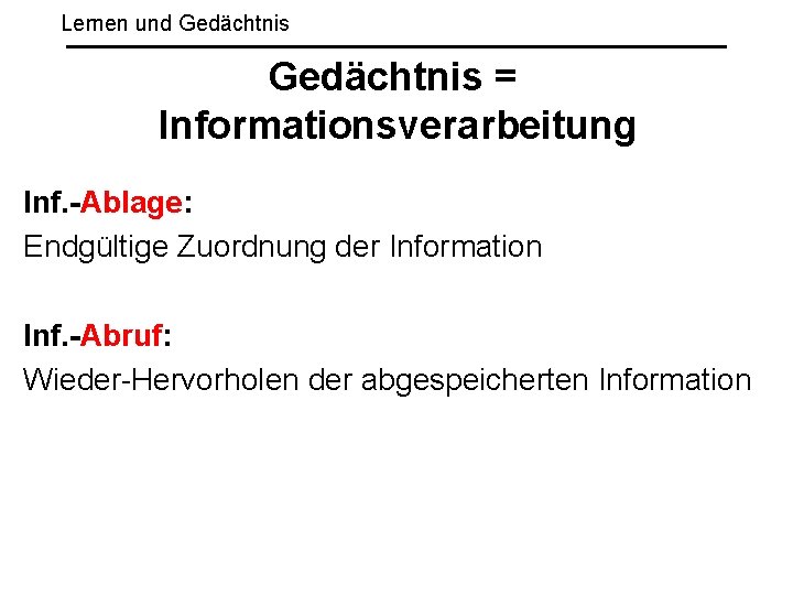 Lernen und Gedächtnis = Informationsverarbeitung Inf. -Ablage: Endgültige Zuordnung der Information Inf. -Abruf: Wieder-Hervorholen