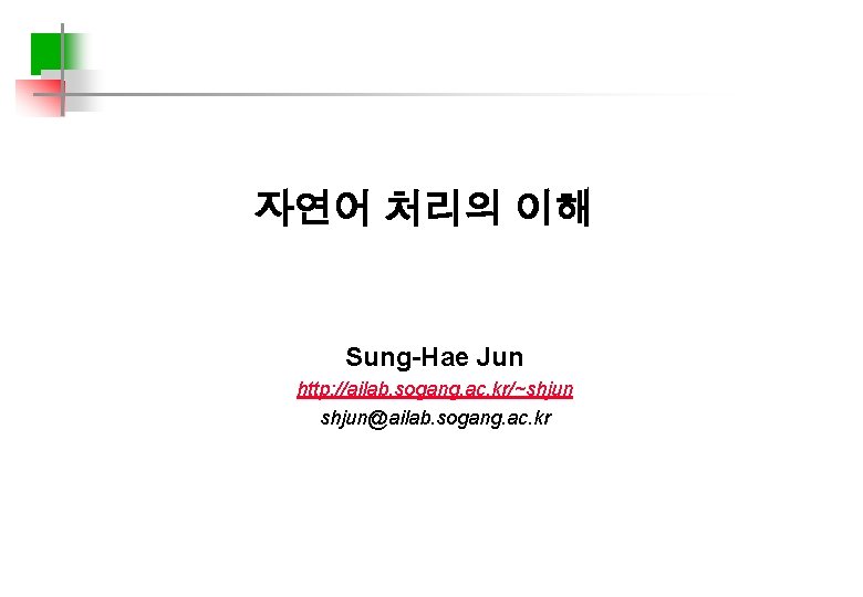 자연어 처리의 이해 Sung-Hae Jun http: //ailab. sogang. ac. kr/~shjun@ailab. sogang. ac. kr 