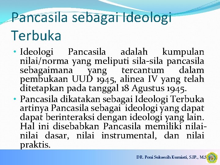 Pancasila sebagai Ideologi Terbuka • Ideologi Pancasila adalah kumpulan nilai/norma yang meliputi sila-sila pancasila