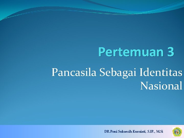 Pertemuan 3 Pancasila Sebagai Identitas Nasional DR. Poni Sukaesih Kurniati, S. IP. , M.