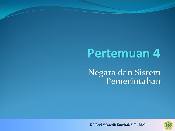 Pertemuan 4 Negara dan Sistem Pemerintahan DR. Poni Sukaesih Kurniati, S. IP. , M.