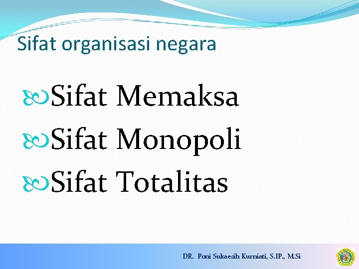 Sifat organisasi negara Sifat Memaksa Sifat Monopoli Sifat Totalitas DR. Poni Sukaesih Kurniati, S.