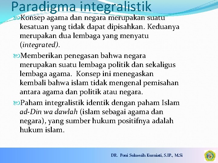 Paradigma integralistik Konsep agama dan negara merupakan suatu kesatuan yang tidak dapat dipisahkan. Keduanya