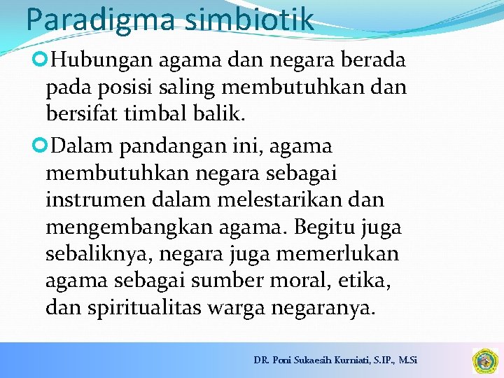 Paradigma simbiotik Hubungan agama dan negara berada posisi saling membutuhkan dan bersifat timbal balik.