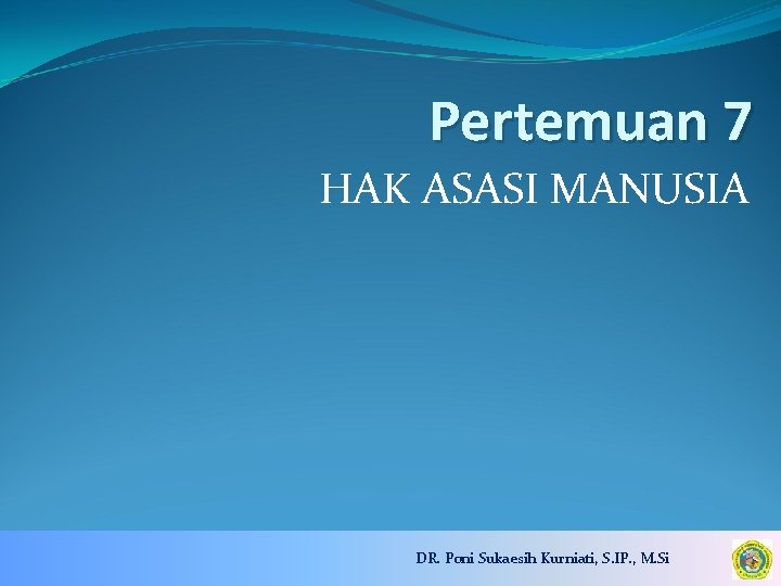 Pertemuan 7 HAK ASASI MANUSIA DR. Poni Sukaesih Kurniati, S. IP. , M. Si