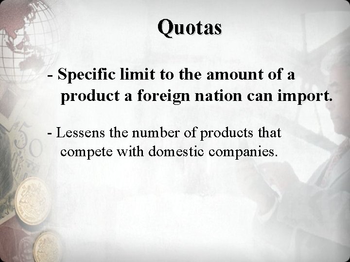 Quotas - Specific limit to the amount of a product a foreign nation can
