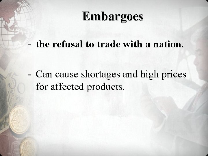 Embargoes - the refusal to trade with a nation. - Can cause shortages and