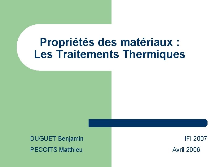 Propriétés des matériaux : Les Traitements Thermiques DUGUET Benjamin PECOITS Matthieu IFI 2007 Avril