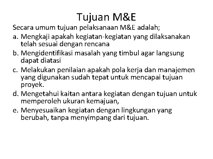 Tujuan M&E Secara umum tujuan pelaksanaan M&E adalah; a. Mengkaji apakah kegiatan-kegiatan yang dilaksanakan