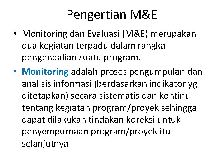 Pengertian M&E • Monitoring dan Evaluasi (M&E) merupakan dua kegiatan terpadu dalam rangka pengendalian