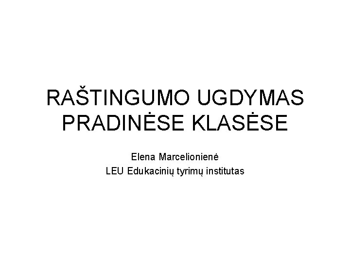 RAŠTINGUMO UGDYMAS PRADINĖSE KLASĖSE Elena Marcelionienė LEU Edukacinių tyrimų institutas 