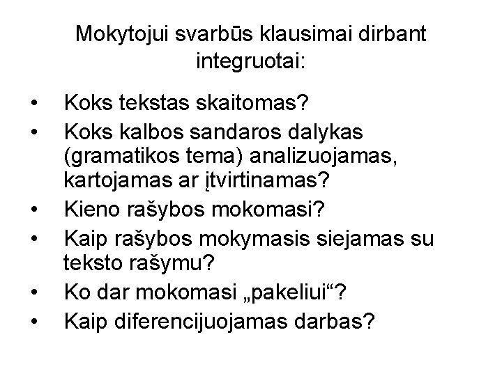 Mokytojui svarbūs klausimai dirbant integruotai: • • • Koks tekstas skaitomas? Koks kalbos sandaros