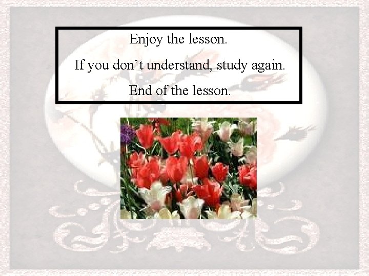 Enjoy the lesson. ������� If you don’t understand, study again. End������ of the lesson.