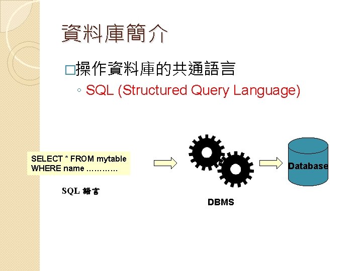 資料庫簡介 �操作資料庫的共通語言 ◦ SQL (Structured Query Language) SELECT * FROM mytable WHERE name …………