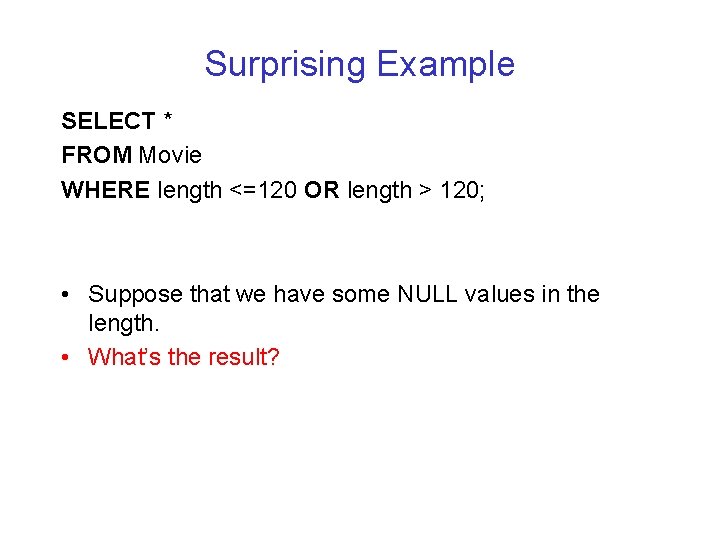 Surprising Example SELECT * FROM Movie WHERE length <=120 OR length > 120; •