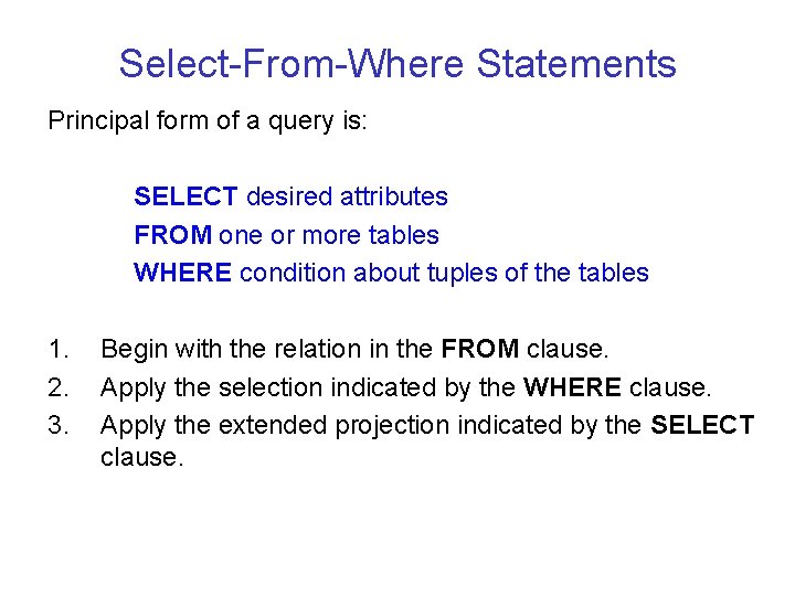 Select-From-Where Statements Principal form of a query is: SELECT desired attributes FROM one or