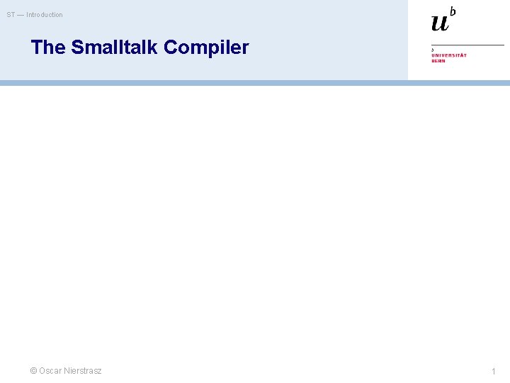 ST — Introduction The Smalltalk Compiler © Oscar Nierstrasz 1 