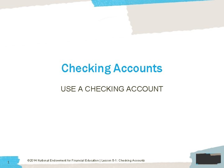 Checking Accounts USE A CHECKING ACCOUNT 1 © 2014 National Endowment for Financial Education