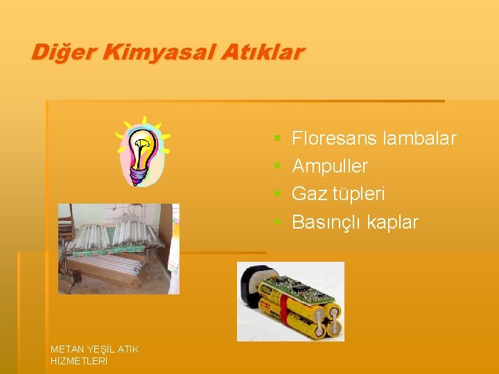 Diğer Kimyasal Atıklar § § METAN YEŞİL ATIK HİZMETLERİ Floresans lambalar Ampuller Gaz tüpleri