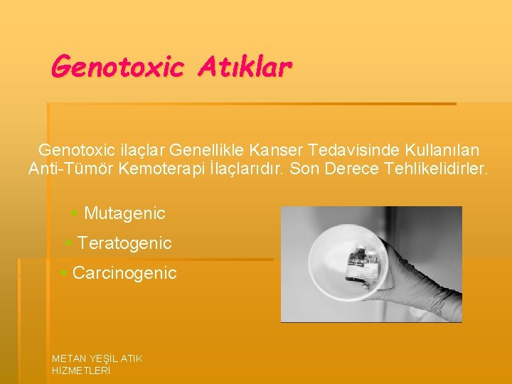 Genotoxic Atıklar Genotoxic ilaçlar Genellikle Kanser Tedavisinde Kullanılan Anti-Tümör Kemoterapi İlaçlarıdır. Son Derece Tehlikelidirler.