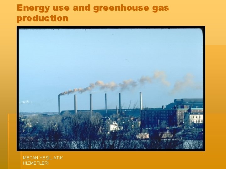 Energy use and greenhouse gas production METAN YEŞİL ATIK HİZMETLERİ 