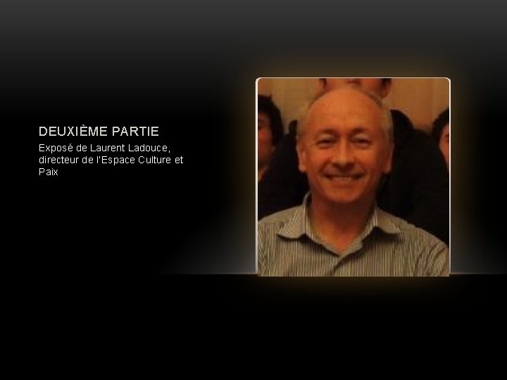 DEUXIÈME PARTIE Exposé de Laurent Ladouce, directeur de l’Espace Culture et Paix DEUXIÈME PARTIE Exposé de Laurent Ladouce, directeur de l’Espace Culture et Paix
