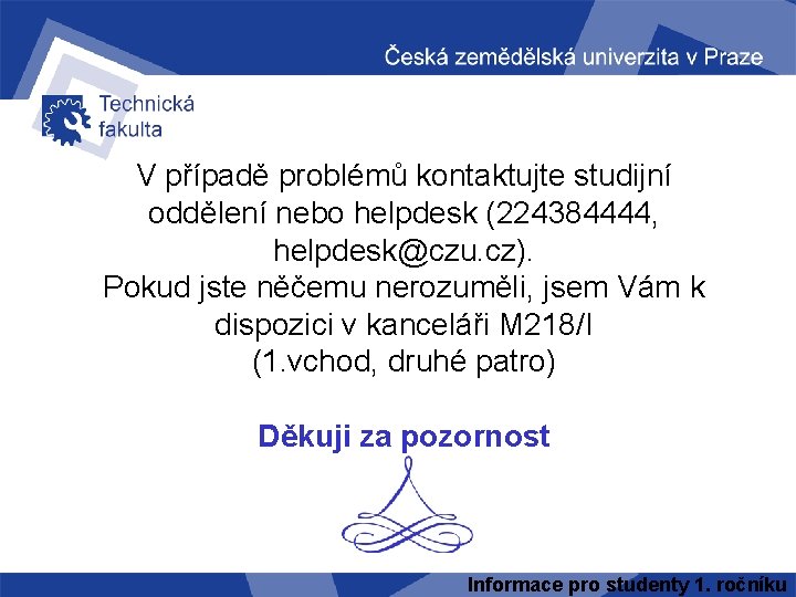 V případě problémů kontaktujte studijní oddělení nebo helpdesk (224384444, helpdesk@czu. cz). Pokud jste něčemu