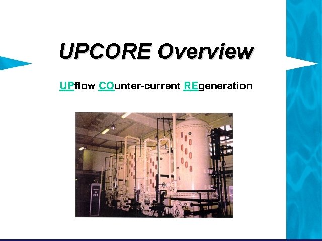UPCORE Overview UPflow COunter-current REgeneration UPCORE Overview UPflow COunter-current REgeneration