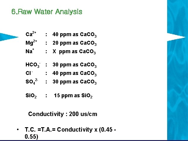 6. Raw Water Analysis Ca 2+ : 40 ppm as Ca. CO 3 Mg 6. Raw Water Analysis Ca 2+ : 40 ppm as Ca. CO 3 Mg