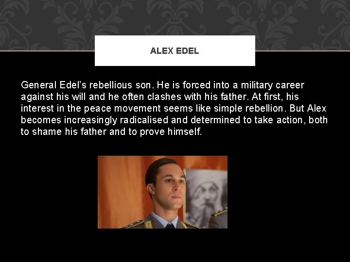 ALEX EDEL General Edel’s rebellious son. He is forced into a military career against