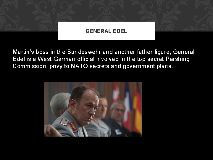 GENERAL EDEL Martin’s boss in the Bundeswehr and another father figure, General Edel is