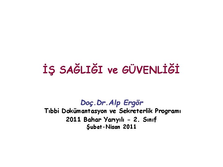 İŞ SAĞLIĞI ve GÜVENLİĞİ Doç. Dr. Alp Ergör Tıbbi Dokümantasyon ve Sekreterlik Programı 2011