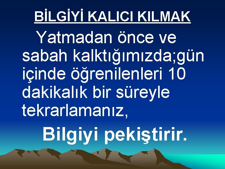 BİLGİYİ KALICI KILMAK Yatmadan önce ve sabah kalktığımızda; gün içinde öğrenilenleri 10 dakikalık bir