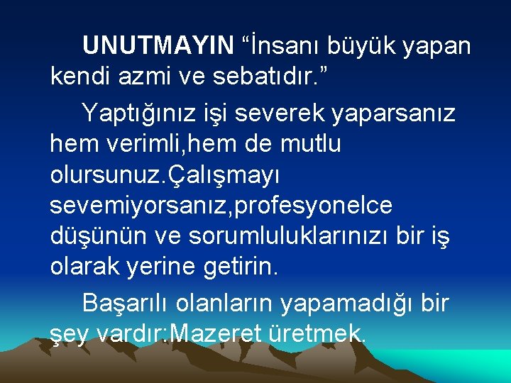 UNUTMAYIN “İnsanı büyük yapan kendi azmi ve sebatıdır. ” Yaptığınız işi severek yaparsanız hem