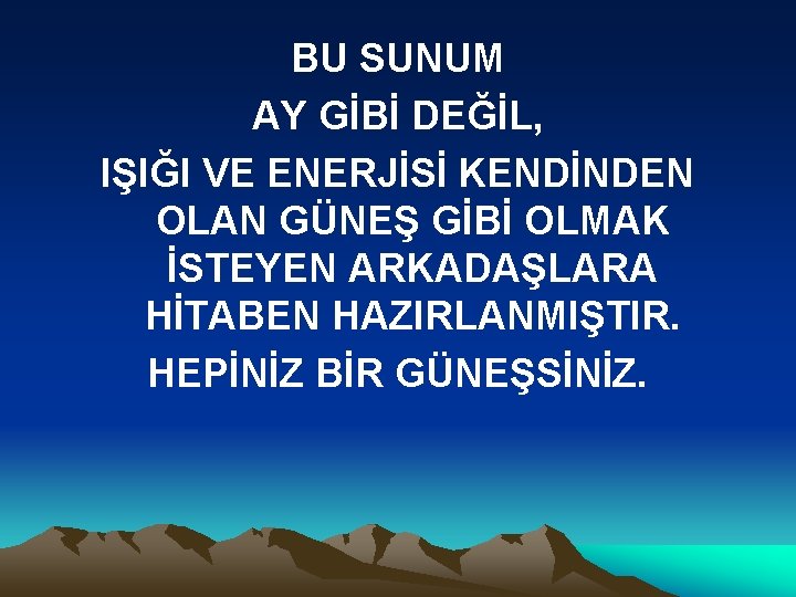 BU SUNUM AY GİBİ DEĞİL, IŞIĞI VE ENERJİSİ KENDİNDEN OLAN GÜNEŞ GİBİ OLMAK İSTEYEN