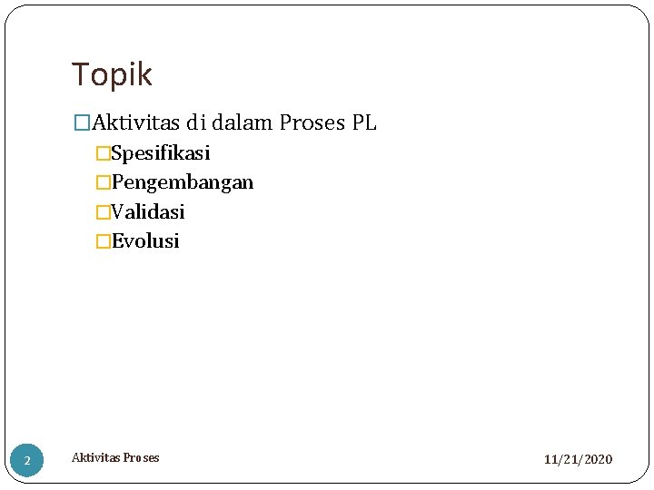 Topik �Aktivitas di dalam Proses PL �Spesifikasi �Pengembangan �Validasi �Evolusi 2 Aktivitas Proses 11/21/2020