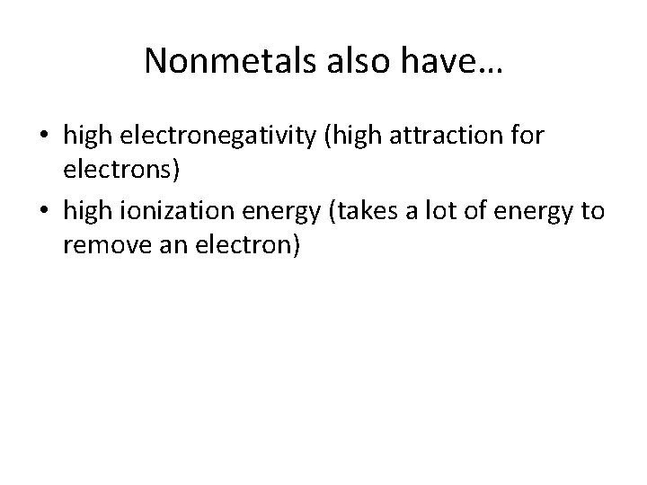 Nonmetals also have… • high electronegativity (high attraction for electrons) • high ionization energy