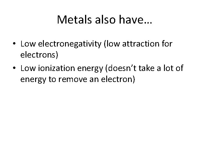 Metals also have… • Low electronegativity (low attraction for electrons) • Low ionization energy