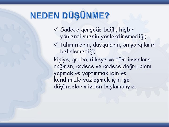 NEDEN DÜŞÜNME? ü Sadece gerçeğe bağlı, hiçbir yönlendirmenin yönlendiremediği; ü tahminlerin, duyguların, ön yargıların