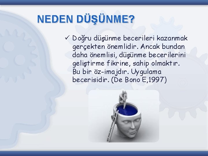 NEDEN DÜŞÜNME? ü Doğru düşünme becerileri kazanmak gerçekten önemlidir. Ancak bundan daha önemlisi, düşünme