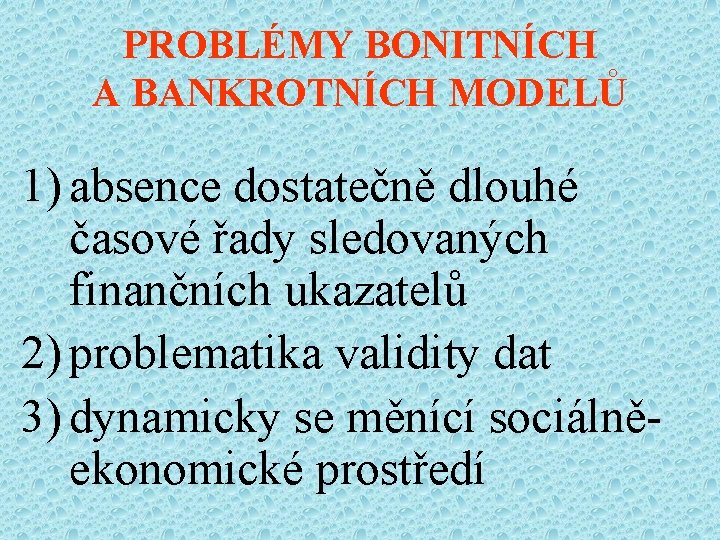 PROBLÉMY BONITNÍCH A BANKROTNÍCH MODELŮ 1) absence dostatečně dlouhé časové řady sledovaných finančních ukazatelů
